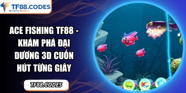 Ace Fishing TF88 - Khám Phá Đại Dương 3D Cuốn Hút Từng Giây 2 Ace Fishing TF88