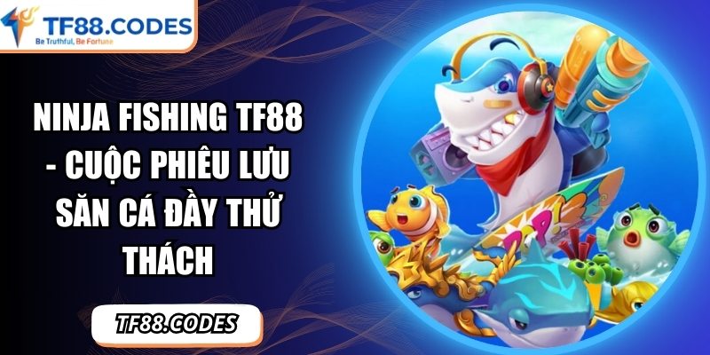 Ninja Fishing TF88 - Cuộc Phiêu Lưu Săn Cá Đầy Thử Thách 5 Ninja Fishing TF88